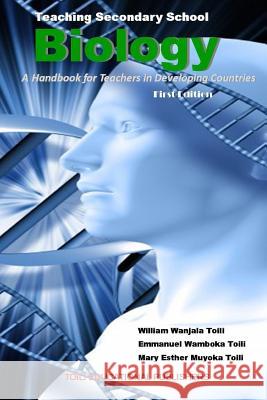 Teaching Secondary School Biology: A Handbook for Teachers in Developing Countries Emmanuel Wamboka Toili Mary Esther Muyoka Toili William Wanjala Toili 9781093318555