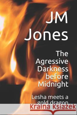 The Agressive Darkness before Midnight: Lesha meets a gold dragon Jones, Jm 9781093326543 Independently Published