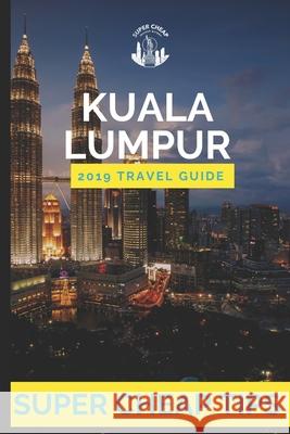 Super Cheap Kuala Lumpur: How to enjoy Kuala Lumpur for under $150 Phil G. Tang 9781093328004 Independently Published