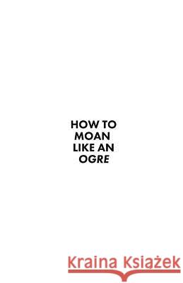 How to Moan Like an Ogre H. Jean-Baptiste 9781093335385 Independently Published