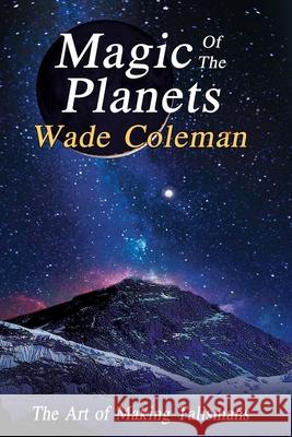 Magic of the Planets: The Art of Making Talismans Wade Coleman 9781093353709 Independently Published