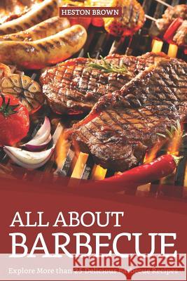 All about Barbecue: Explore More Than 25 Delicious Barbecue Recipes Heston Brown 9781093353907 Independently Published