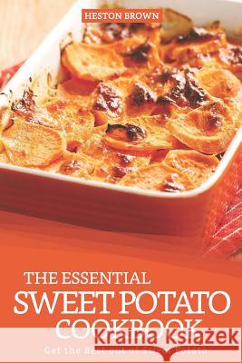 The Essential Sweet Potato Cookbook: Get the Best Out of Sweet Potato Heston Brown 9781093354126 Independently Published