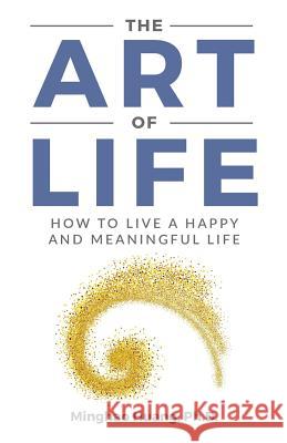 The Art Of Life: How To Live A Happy And Meaningful Life Minghao Huang 9781093354232 Independently Published