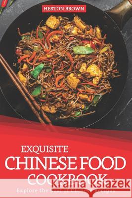 Exquisite Chinese Food Cookbook: Explore the Best of Chinese Recipes Heston Brown 9781093354317 Independently Published