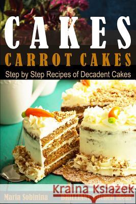 Cakes: Carrot Cakes. Step by Step Recipes of Decadent Cake. Sobinina, Maria 9781093359596 Independently Published