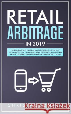 Retail Arbitrage in 2019: The Real Blueprint for Selling Your Products Effectively with Amazon FBA, E-commerce, Ebay, Dropshipping and Other Ide McDonald, Chris 9781093373851 Independently Published