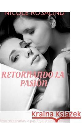 Retornando la Pasión: Edición Revisada Rosalind, Nicole 9781093374315 Independently Published