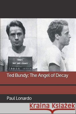 Ted Bundy: The Angel of Decay Paul Lonardo 9781093391541