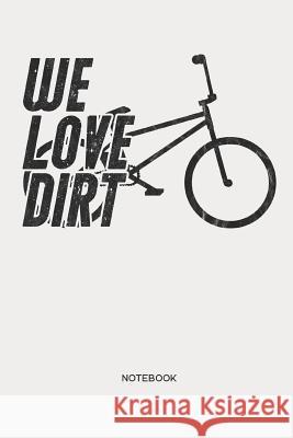 We Love Dirt - Notebook: Bicycle BMX Notebook - Gift for Cyclists, Bike, BMX and Racing BMX Fans, Children, Teenagers, Women and Men Liddelbooks 9781093394672 