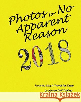 Photos for No Apparent Reason 2018: ...and the stories behind those unrelated pictures at the end of each A Travel for Taste blog post Karren Doll Tolliver 9781093399929 Independently Published