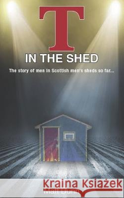 T in the Shed: The story of men in Scottish men's sheds so far... Matt Dunn 9781093401905 Independently Published