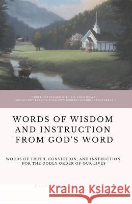 Words of Wisdom and Instruction from God's Word: Word's of Truth, Conviction, and Instruction for the Godly Order of Our Lives Butch Paugh 9781093402667