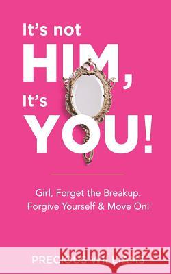 It's Not Him, It's You!: Girl, Forget the Breakup, Forgive Yourself & Move On! Precious Williams 9781093417456 Independently Published