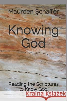 Knowing God: Reading the Scriptures to Know God Maureen Schaffer 9781093419696 Independently Published