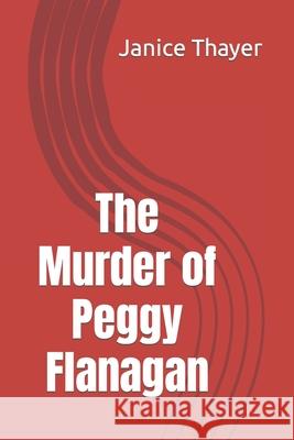 The Murder of Peggy Flanagan Janice Thayer 9781093421958 Independently Published