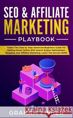 SEO & Affiliate Marketing Playbook: Follow This Step by Step Advanced Beginners Guide For Making Money Online With Search Engine Optimization, Bloggin Fisher, Graham 9781093429350