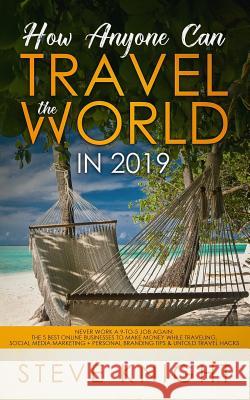 How Anyone Can Travel the World in 2019: Never Work a 9-to-5 Job Again: The 5 Best Online Businesses to Make Money While Traveling, Social Media Marke Steve Knight 9781093433715 Independently Published