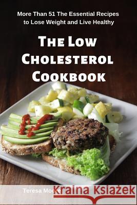 The Low Cholesterol Cookbook: More Than 51 the Essential Recipes to Lose Weight and Live Healthy Teresa Moore 9781093456318