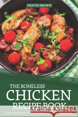 The Boneless Chicken Recipe Book: Get the Best of Boneless Chicken Recipes Heston Brown 9781093473483 Independently Published