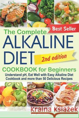 The Complete Alkaline Diet Cookbook for Beginners: Understand pH, Eat Well with Easy Alkaline Diet Cookbook and more than 50 Delicious Recipes Johnston, Paul 9781093479942