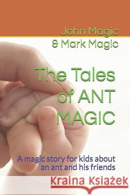 The Tales of ANT MAGIC: A magic story for kids about an ant and his friends Magic, Mark 9781093482591