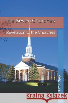 The Seven Churches: Revelation to the Churches Ralph E. Brandt 9781093490190