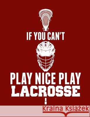 If You Can't Play Nice Play Lacrosse Kanig Designs 9781093490824 