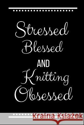 Stressed Blessed Knitting Obsessed: Funny Slogan -120 Pages 6 X 9 Journals Coo 9781093492286