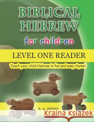 Biblical Hebrew for Children Level One Reader: Teach your child Hebrew in fun and easy rhyme! Sheats, R. A. 9781093493214
