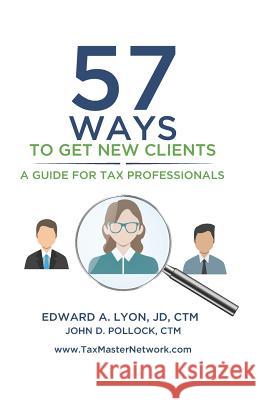 57 Ways To Get New Clients: A Guide for Tax Professionals Ctm John D. Pollock Jd Ctm Edward a. Lyon 9781093494006