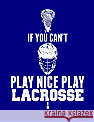 If You Can't Play Nice Play Lacrosse Kanig Designs 9781093500431 Independently Published