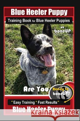 Blue Heeler Puppy Training Book for Blue Heeler Puppies by Boneup Dog Training: Are You Ready to Bone Up? Easy Steps * Fast Results Blue Heeler Puppy Karen Douglas Kane 9781093502091