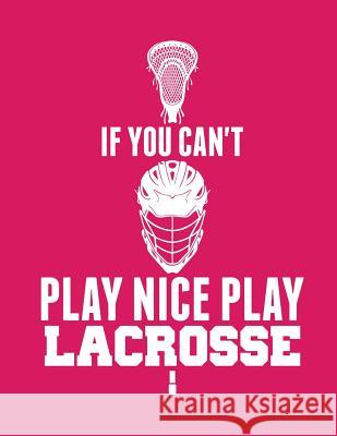 If You Can't Play Nice Play Lacrosse Kanig Designs 9781093504217