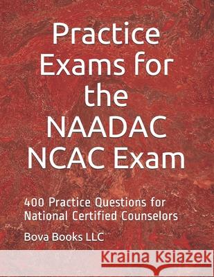 Practice Exams for the NAADAC NCAC Exam: 400 Practice Questions for National Certified Counselors Bova Book 9781093507263 Independently Published