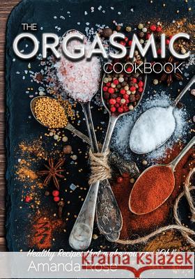 The Orgasmic Cookbook: Recipes That Make You Go 
