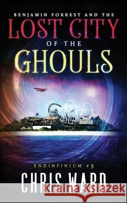 Benjamin Forrest and the Lost City of the Ghouls Chris Ward 9781093514568 Independently Published