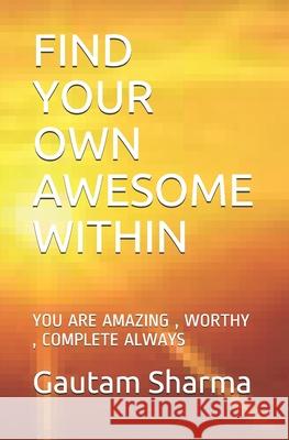 Find Your Own Awesome Within: You Are Amazing, Worthy, Complete Always Gautam Sharma 9781093519983