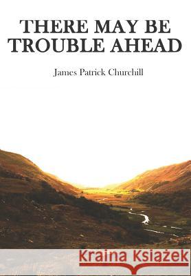 There May Be Trouble Ahead James Churchill James Churchill 9781093520064 Independently Published