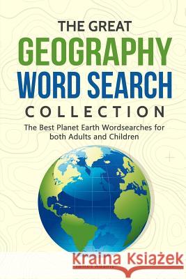 The Great Geography Word Search Collection: The Best Planet Earth Wordsearches for Both Adults and Children James Adams 9781093527674 Independently Published