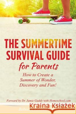 Summertime Survival Guide for Parents: How to Create a Summer of Wonder, Discovery and Fun! Jamie Gadd Rebecca Kochenderfer 9781093529586 Independently Published