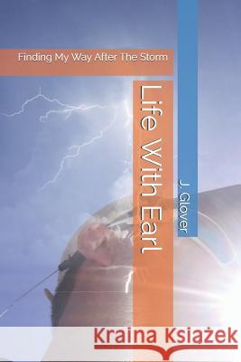 Life with Earl: Finding My Way After the Storm J. Glover 9781093535624 Independently Published