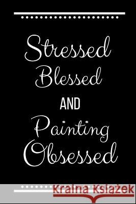 Stressed Blessed Painting Obsessed: Funny Slogan -120 Pages 6 X 9 Journals Coo 9781093538038