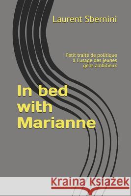 In bed with Marianne: Petit traité de politique à l'usage des jeunes gens ambitieux Sbernini, Laurent 9781093557299 Independently Published