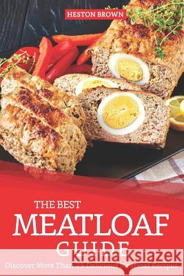 The Best Meatloaf Guide: Discover More Than 25 Delicious Meatloaf Recipes Heston Brown 9781093562293 Independently Published