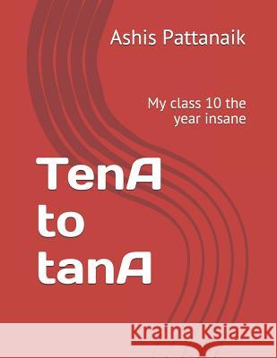 TenA to tanA: My class 10 the year insane Ashis Pattanaik 9781093562378 Independently Published