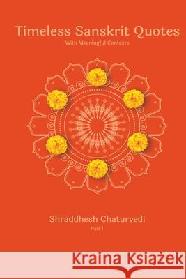 Timeless Sanskrit Quotes: With Meaningful Contexts Shraddhesh Chaturvedi 9781093587234 Independently Published