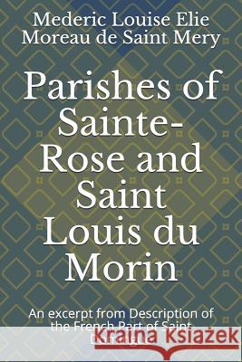 Parishes of Sainte-Rose and Saint Louis du Morin: An excerpt from Description of the French Part of Saint Domingue Jonathon B. Schwartz Mederic Louise Eli Morea 9781093589573