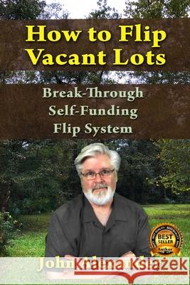 How To Flip Vacant Lots: Break-Through Self-Funding Flip System John Alexander 9781093589634 Independently Published