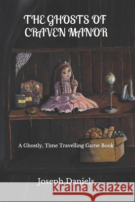 The Ghosts of Craven Manor: A Ghostly Time Travelling Game Book Joseph Daniels 9781093596649